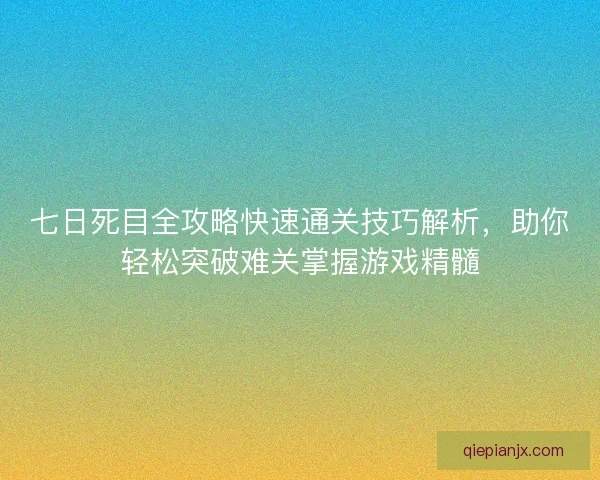 七日死目全攻略快速通关技巧解析，助你轻松突破难关掌握游戏精髓