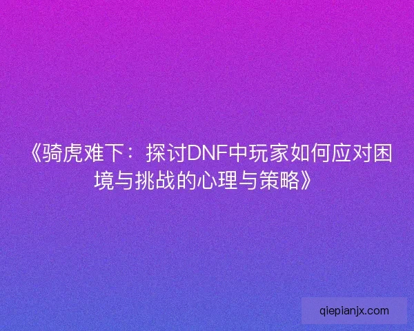 《骑虎难下：探讨DNF中玩家如何应对困境与挑战的心理与策略》
