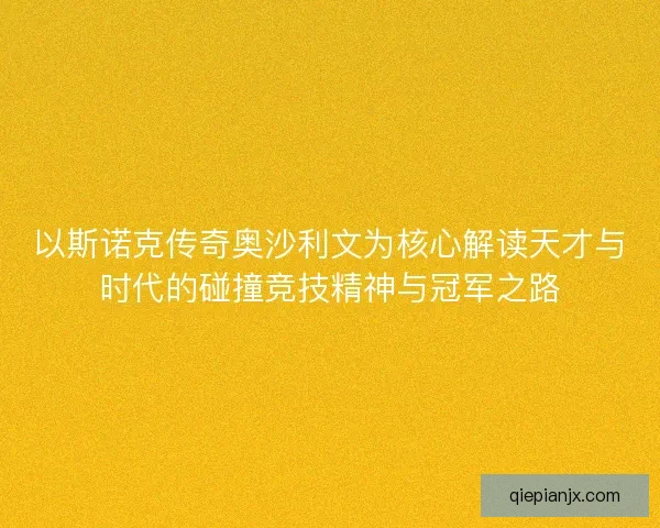 以斯诺克传奇奥沙利文为核心解读天才与时代的碰撞竞技精神与冠军之路