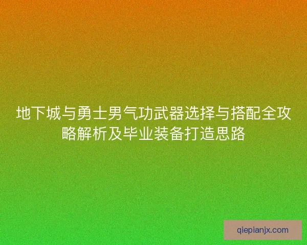地下城与勇士男气功武器选择与搭配全攻略解析及毕业装备打造思路