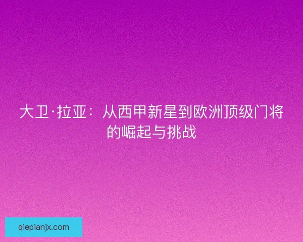 大卫·拉亚：从西甲新星到欧洲顶级门将的崛起与挑战
