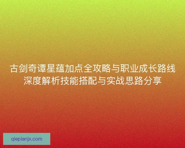 古剑奇谭星蕴加点全攻略与职业成长路线深度解析技能搭配与实战思路分享