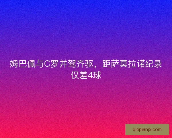 姆巴佩与C罗并驾齐驱，距萨莫拉诺纪录仅差4球