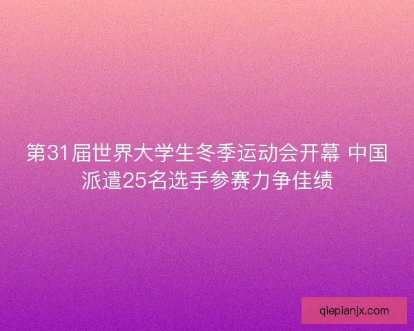 第31届世界大学生冬季运动会开幕 中国派遣25名选手参赛力争佳绩