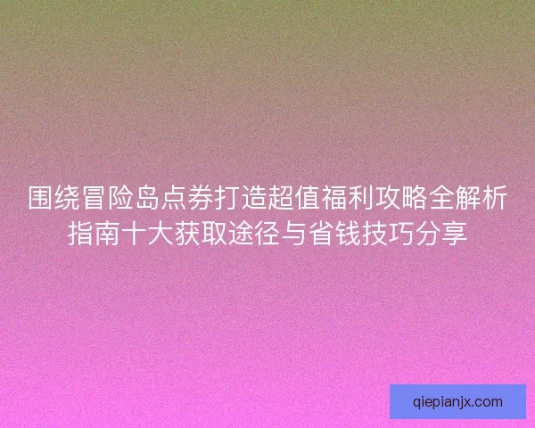 围绕冒险岛点券打造超值福利攻略全解析指南十大获取途径与省钱技巧分享 围绕冒险岛点券打造超值福利攻略全解析指南十大获取途径与省钱技巧分享